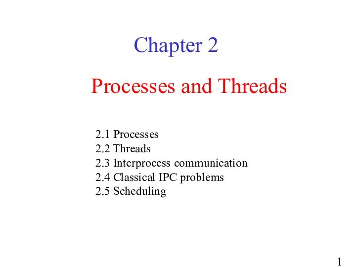 Processes and ThreadsChapter 22.1 Processes2.2 Threads2.3 Interprocess communication2.4 Classical IPC problems2.5 Scheduling