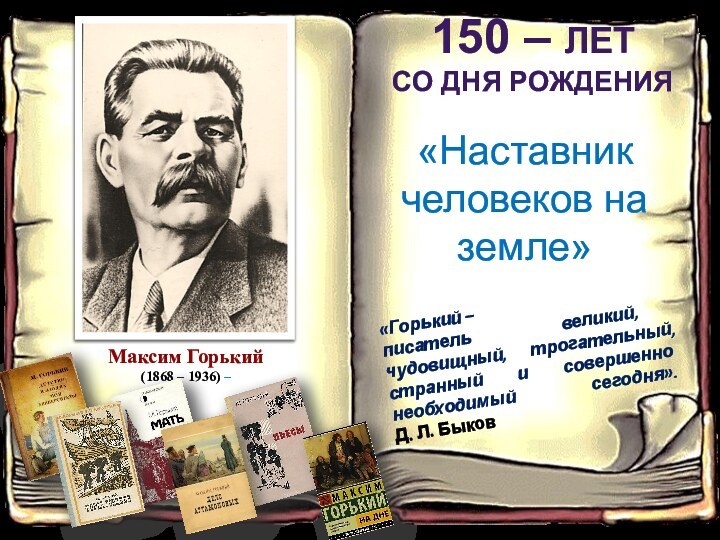 Максим Горький (1868 – 1936) – «Горький – писатель великий, чудовищный, трогательный,