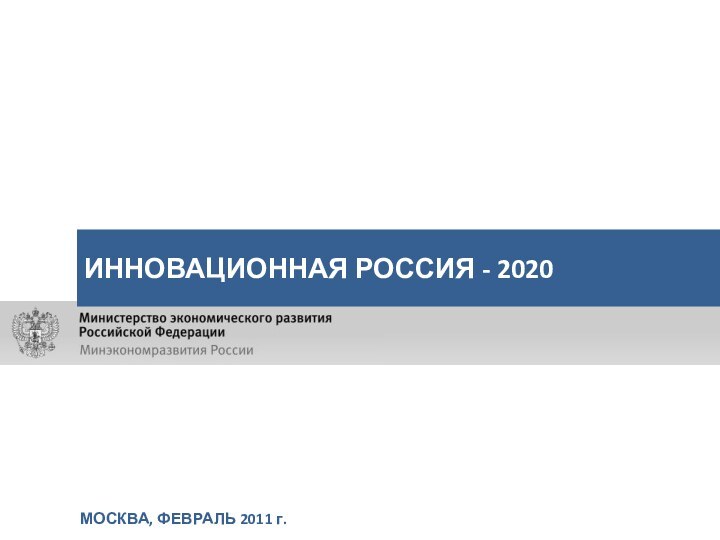 МОСКВА, ФЕВРАЛЬ 2011 г.ИННОВАЦИОННАЯ РОССИЯ - 2020