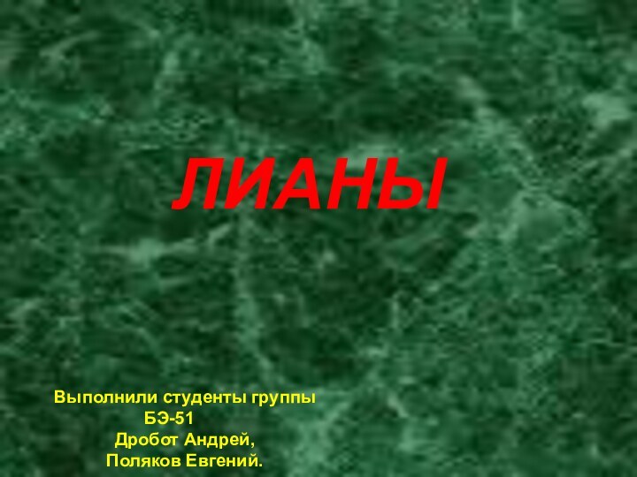 ЛИАНЫВыполнили студенты группы БЭ-51Дробот Андрей,Поляков Евгений.