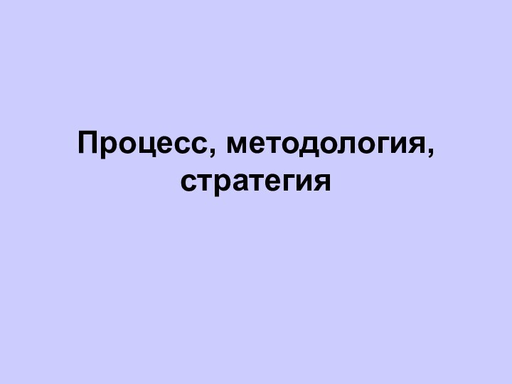 Процесс, методология, стратегия