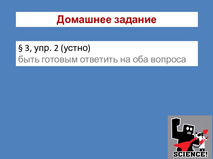 Домашнее задание § 3, упр. 2 (устно) быть готовым ответить на оба вопроса