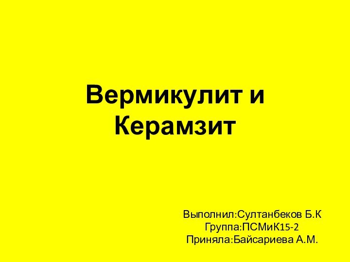 Вермикулит и КерамзитВыполнил:Султанбеков Б.КГруппа:ПСМиК15-2Приняла:Байсариева А.М.