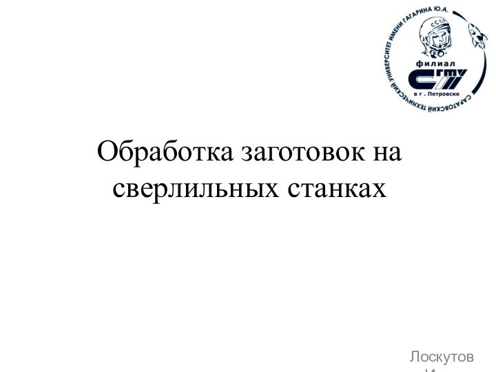 Обработка заготовок на сверлильных станкахЛоскутов Илья