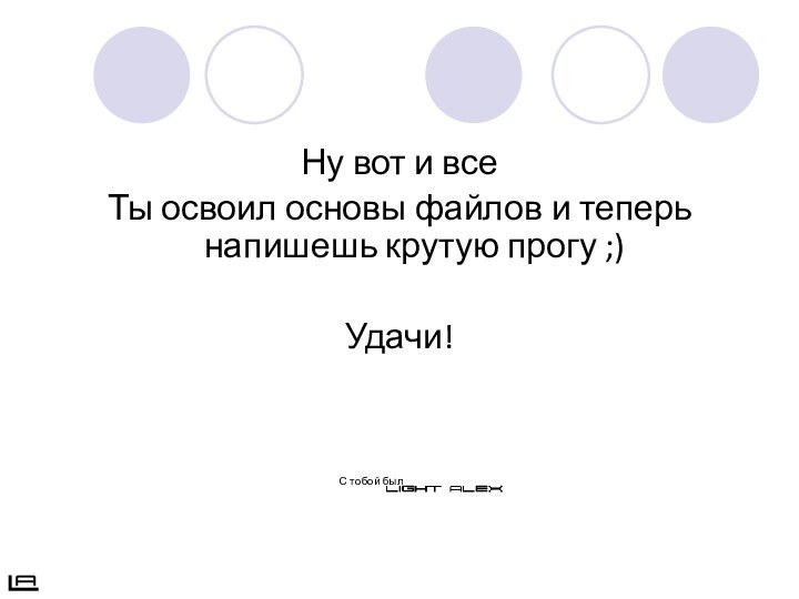 Ну вот и всеТы освоил основы файлов и теперь  напишешь крутую