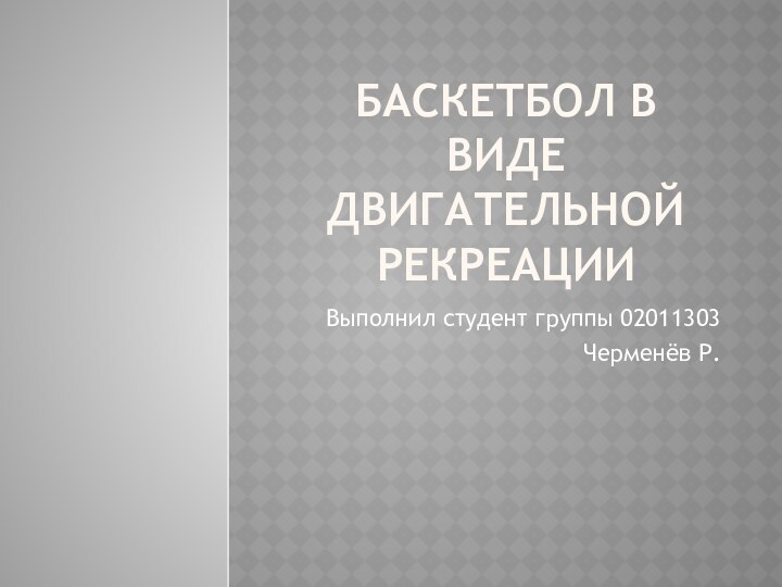 БАСКЕТБОЛ В ВИДЕ ДВИГАТЕЛЬНОЙ РЕКРЕАЦИИВыполнил студент группы 02011303Черменёв Р.