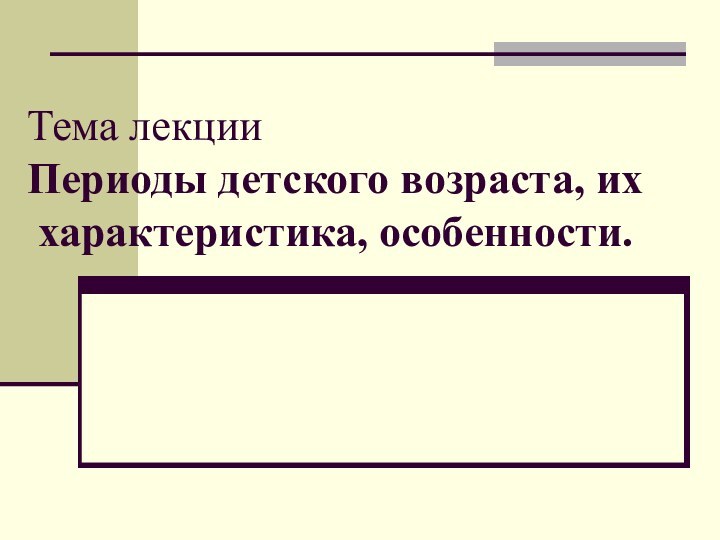 Тема лекции Периоды детского возраста, их  характеристика, особенности.