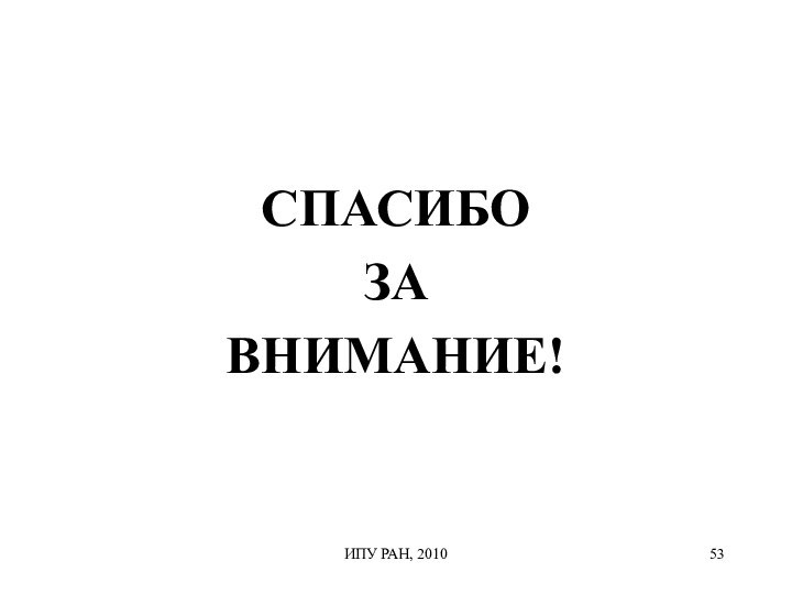 СПАСИБО ЗА ВНИМАНИЕ!ИПУ РАН, 2010