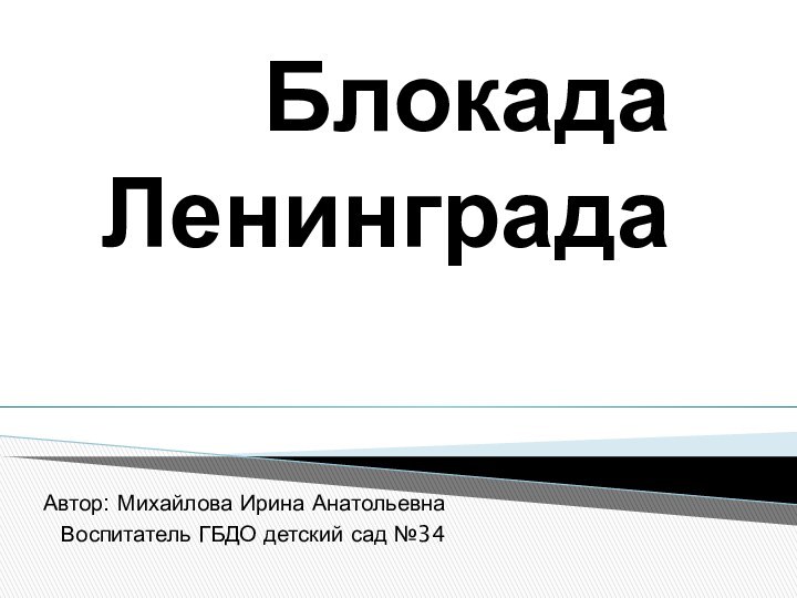 Блокада ЛенинградаАвтор: Михайлова Ирина АнатольевнаВоспитатель ГБДО детский сад №34