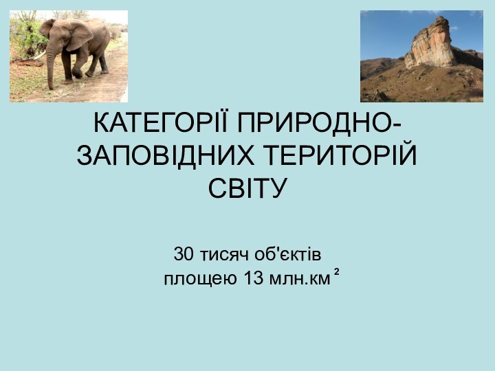 КАТЕГОРІЇ ПРИРОДНО-ЗАПОВІДНИХ ТЕРИТОРІЙ СВІТУ30 тисяч об'єктів площею 13 млн.км 2