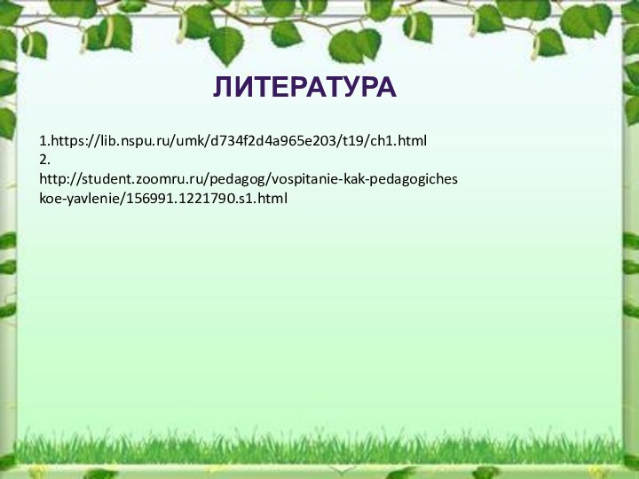 ЛИТЕРАТУРА1.https://lib.nspu.ru/umk/d734f2d4a965e203/t19/ch1.html2. http://student.zoomru.ru/pedagog/vospitanie-kak-pedagogicheskoe-yavlenie/156991.1221790.s1.html