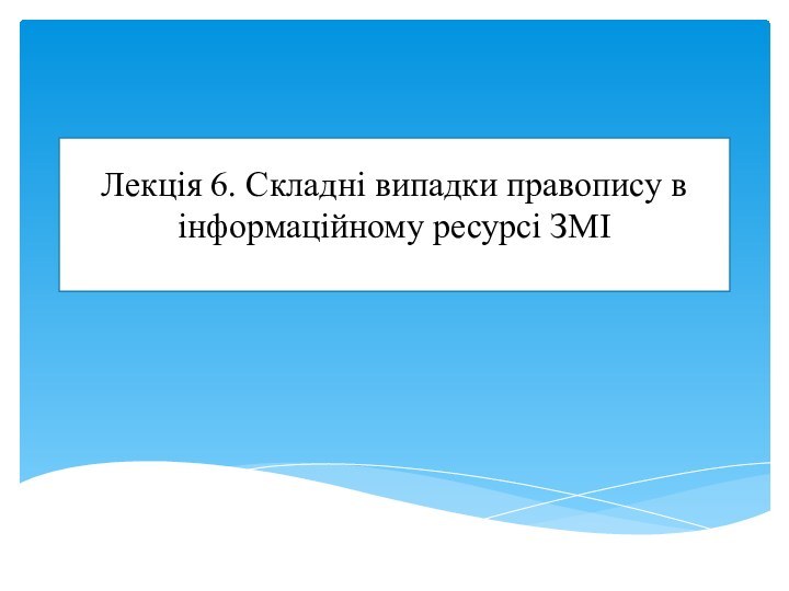 Лекція 6. Складні випадки правопису в інформаційному ресурсі ЗМІ