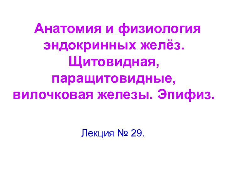 Анатомия и физиология эндокринных желёз. Щитовидная, паращитовидные, вилочковая железы. Эпифиз. Лекция № 29.