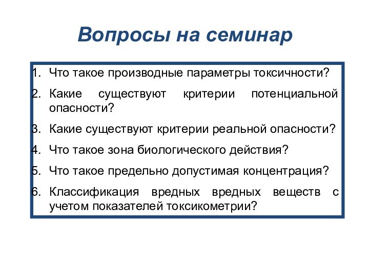 Вопросы на семинарЧто такое производные параметры токсичности?Какие существуют критерии потенциальной опасности?Какие существуют