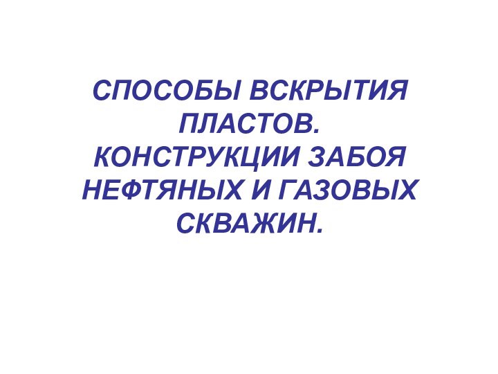 СПОСОБЫ ВСКРЫТИЯ ПЛАСТОВ. КОНСТРУКЦИИ ЗАБОЯ НЕФТЯНЫХ И ГАЗОВЫХ СКВАЖИН.