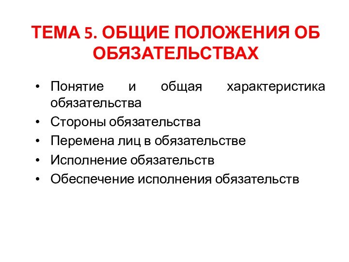 ТЕМА 5. ОБЩИЕ ПОЛОЖЕНИЯ ОБ ОБЯЗАТЕЛЬСТВАХПонятие и общая характеристика обязательстваСтороны обязательстваПеремена лиц