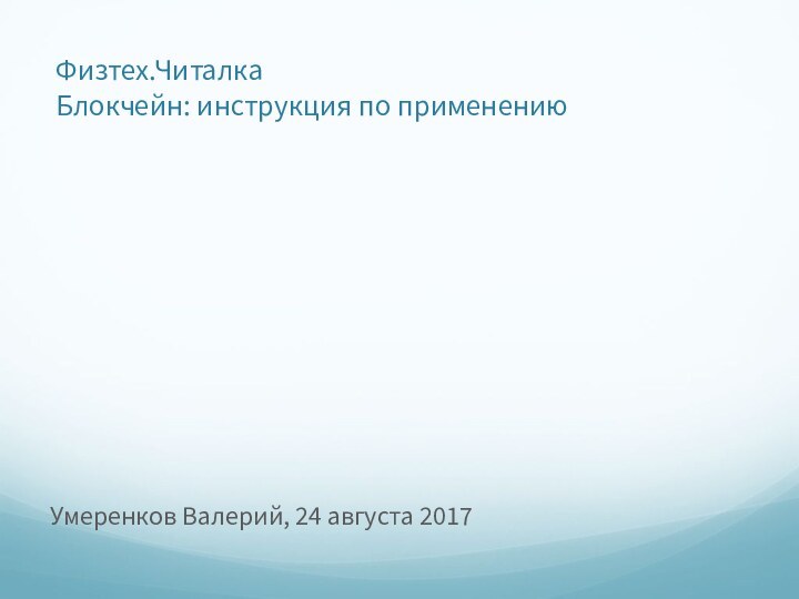 Физтех.Читалка Блокчейн: инструкция по применениюУмеренков Валерий, 24 августа 2017