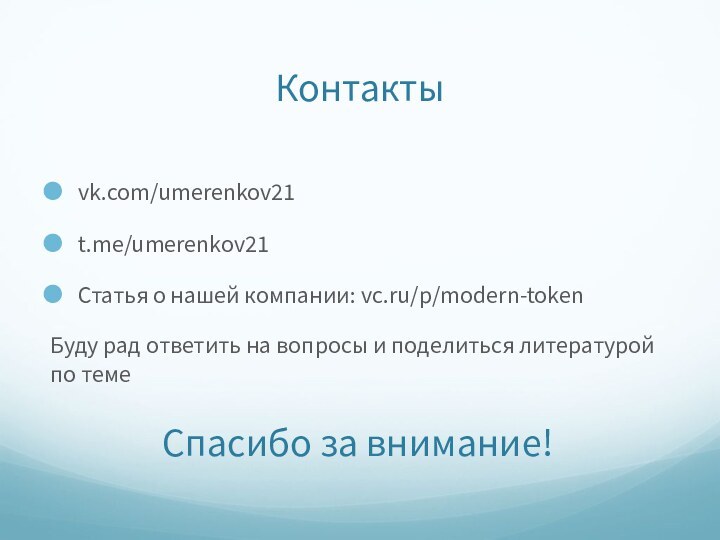 Контактыvk.com/umerenkov21t.me/umerenkov21Статья о нашей компании: vc.ru/p/modern-tokenБуду рад ответить на вопросы и поделиться литературой по темеСпасибо за внимание!