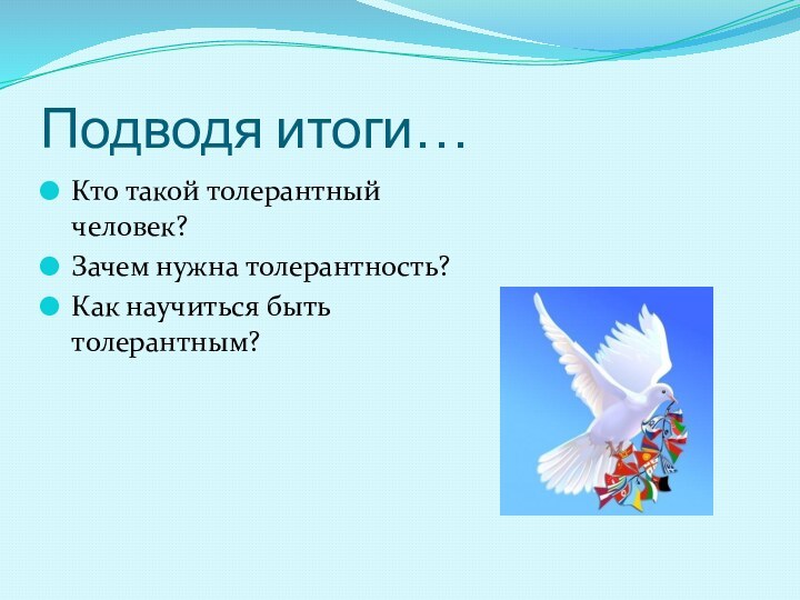 Подводя итоги…Кто такой толерантный человек?Зачем нужна толерантность?Как научиться быть толерантным?