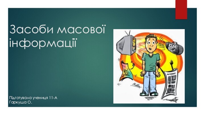 Засоби масової інформації Підготувала учениця 11-АГаркуша О.