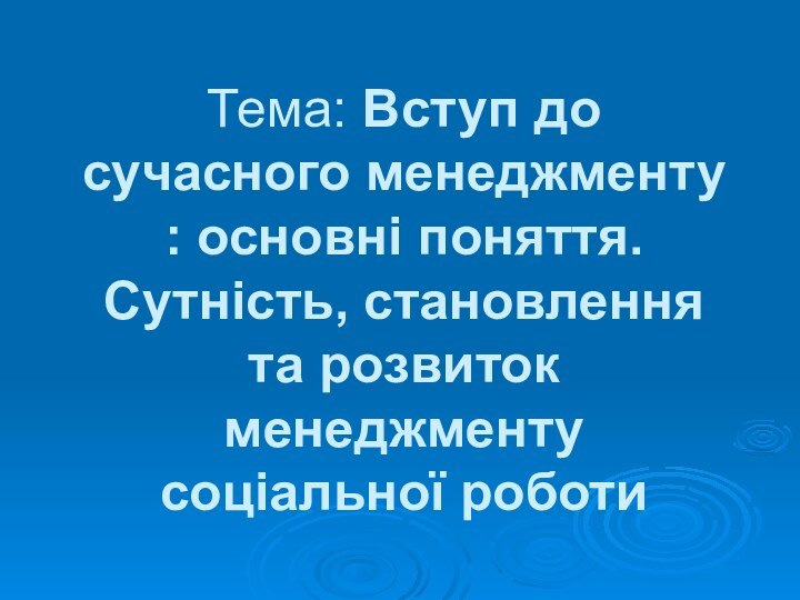 Тема: Вступ до сучасного менеджменту : основні поняття.Сутність, становлення та розвиток менеджменту соціальної роботи