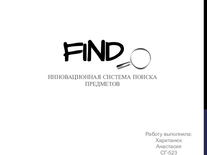 FINDИННОВАЦИОННАЯ СИСТЕМА ПОИСКА ПРЕДМЕТОВРаботу выполнила:Хаританюк АнастасияСГ-523