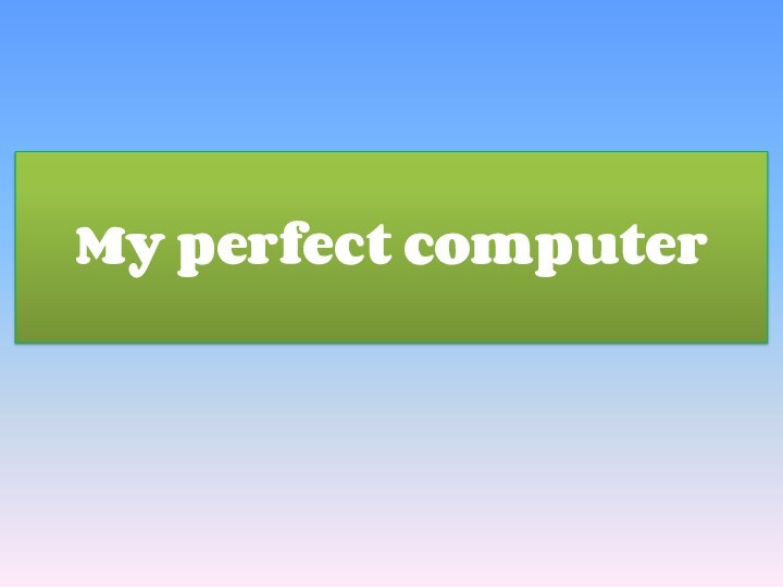 My perfect computer