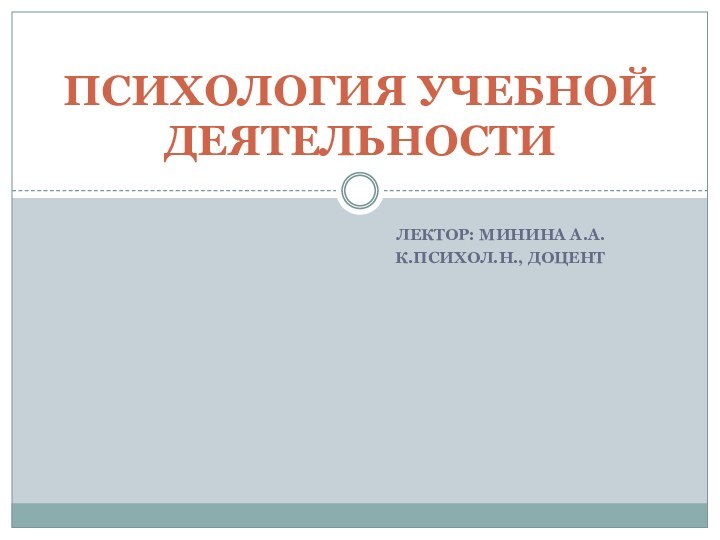 ЛЕКТОР: МИНИНА А.А.К.ПСИХОЛ.Н., ДОЦЕНТПСИХОЛОГИЯ УЧЕБНОЙ ДЕЯТЕЛЬНОСТИ