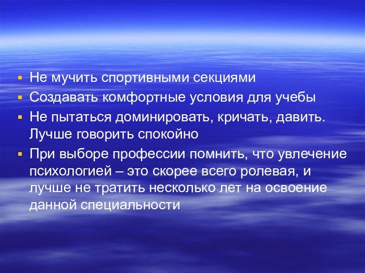 Не мучить спортивными секциямиСоздавать комфортные условия для учебыНе пытаться доминировать, кричать, давить.