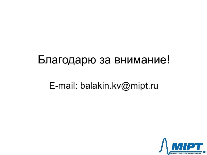 Благодарю за внимание!  E-mail: balakin.kv@mipt.ru