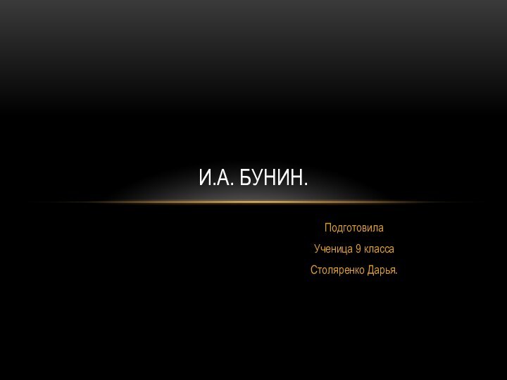 ПодготовилаУченица 9 классаСтоляренко Дарья.И.А. БУНИН.