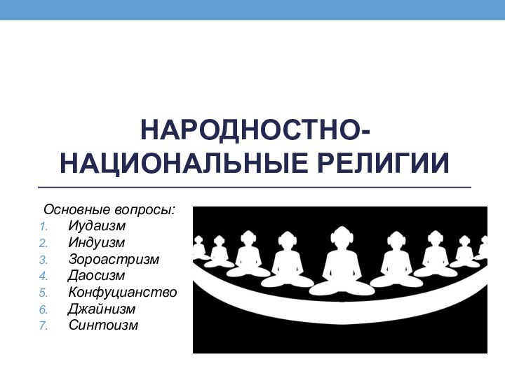 НАРОДНОСТНО-НАЦИОНАЛЬНЫЕ РЕЛИГИИОсновные вопросы:Иудаизм ИндуизмЗороастризмДаосизмКонфуцианствоДжайнизмСинтоизм