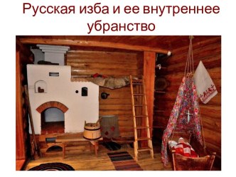 Русская изба и ее внутреннее убранство