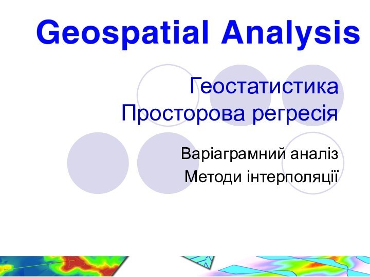 Геостатистика  Просторова регресіяВаріаграмний аналізМетоди інтерполяції