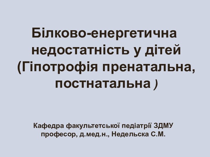 Білково-енергетична недостатність у дітей  (Гіпотрофія пренатальна, постнатальна )Кафедра факультетської педіатрії ЗДМУ