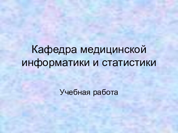 Кафедра медицинской информатики и статистикиУчебная работа