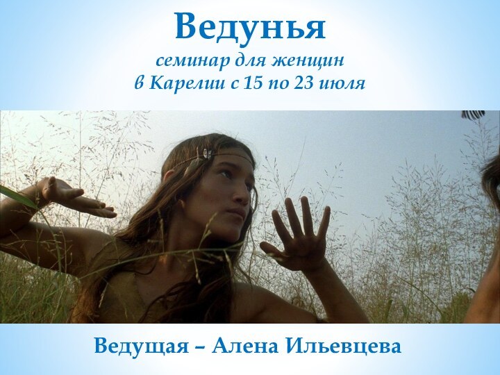 Ведунья  семинар для женщин в Карелии с 15 по 23 июля Ведущая – Алена Ильевцева