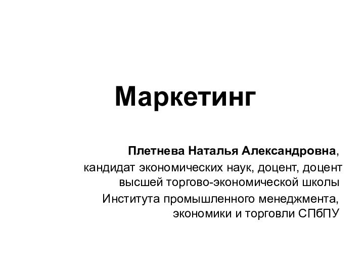 МаркетингПлетнева Наталья Александровна,кандидат экономических наук, доцент, доцент высшей торгово-экономической школыИнститута промышленного менеджмента, экономики и торговли СПбПУ