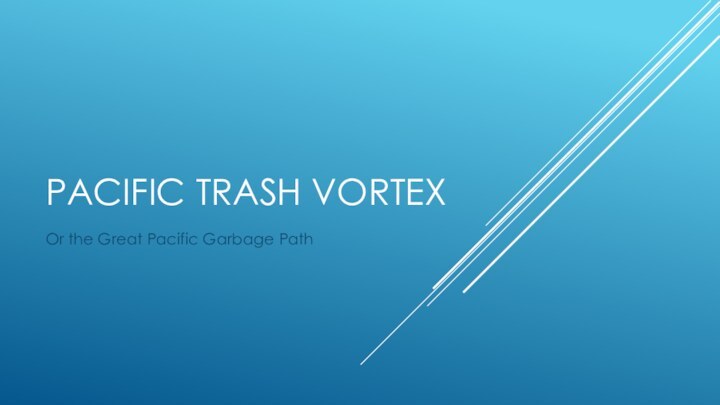 PACIFIC TRASH VORTEXOr the Great Pacific Garbage Path