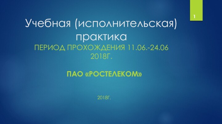 Учебная (исполнительская) практикаПЕРИОД ПРОХОЖДЕНИЯ 11.06.-24.06 2018Г.ПАО «РОСТЕЛЕКОМ»2018Г.1