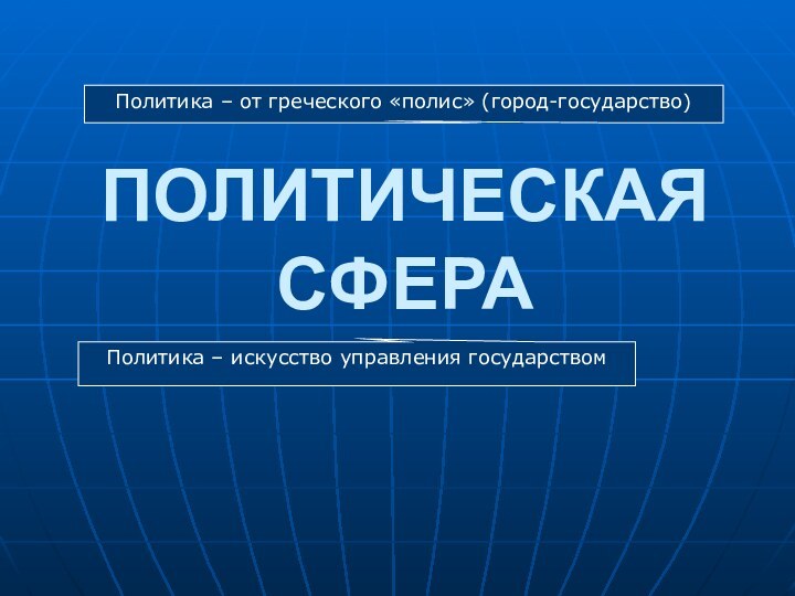 ПОЛИТИЧЕСКАЯ СФЕРАПолитика – от греческого «полис» (город-государство)Политика – искусство управления государством