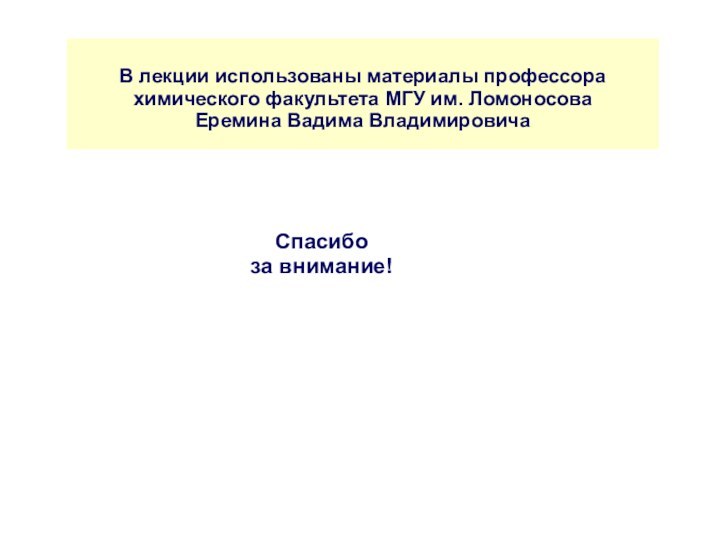 В лекции использованы материалы профессора химического факультета МГУ им. ЛомоносоваЕремина Вадима ВладимировичаСпасибоза внимание!