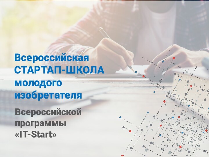 Всероссийская СТАРТАП-ШКОЛА молодого изобретателя Всероссийской программы     «IT-Start»