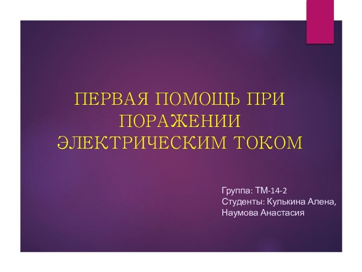 ПЕРВАЯ ПОМОЩЬ ПРИ ПОРАЖЕНИИ ЭЛЕКТРИЧЕСКИМ ТОКОМ Группа: ТМ-14-2Студенты: Кулькина Алена,Наумова Анастасия