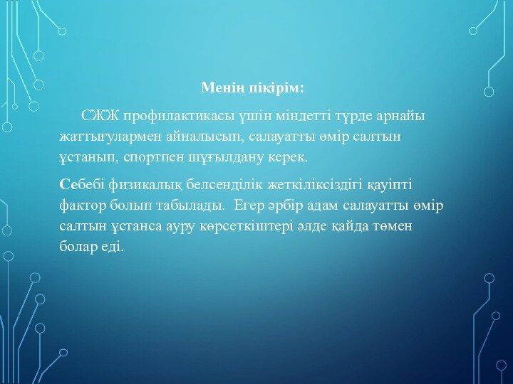 Менің пікірім:	СЖЖ профилактикасы үшін міндетті түрде арнайы жаттығулармен айналысып, салауатты өмір салтын