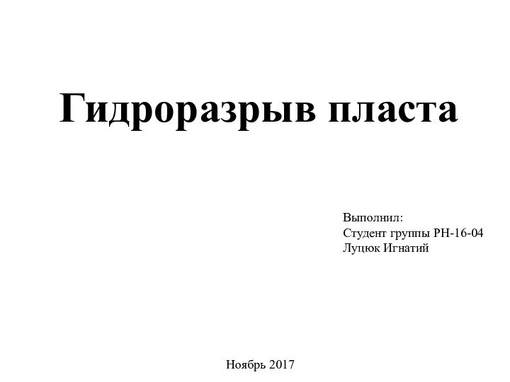 Гидроразрыв пластаВыполнил:Студент группы РН-16-04Луцюк ИгнатийНоябрь 2017