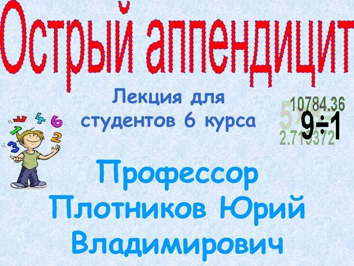 Профессор Плотников Юрий ВладимировичЛекция для студентов 6 курсаОстрый аппендицит