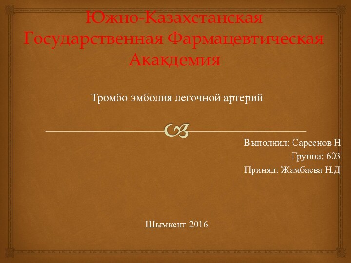 Южно-Казахстанская Государственная Фармацевтическая АкакдемияТромбо эмболия легочной артерий