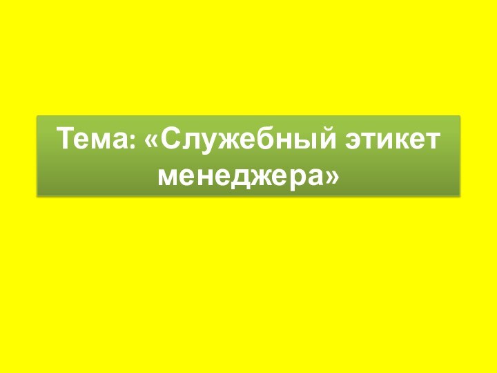 Тема: «Служебный этикет менеджера»