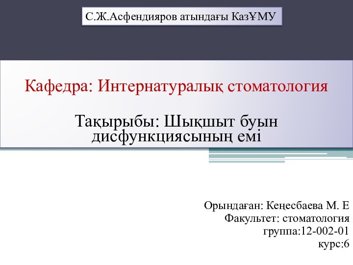 С.Ж.Асфендияров атындағы КазҰМУКафедра: Интернатуралық стоматология Тақырыбы: Шықшыт буын дисфункциясының еміОрындаған: Кеңесбаева М.